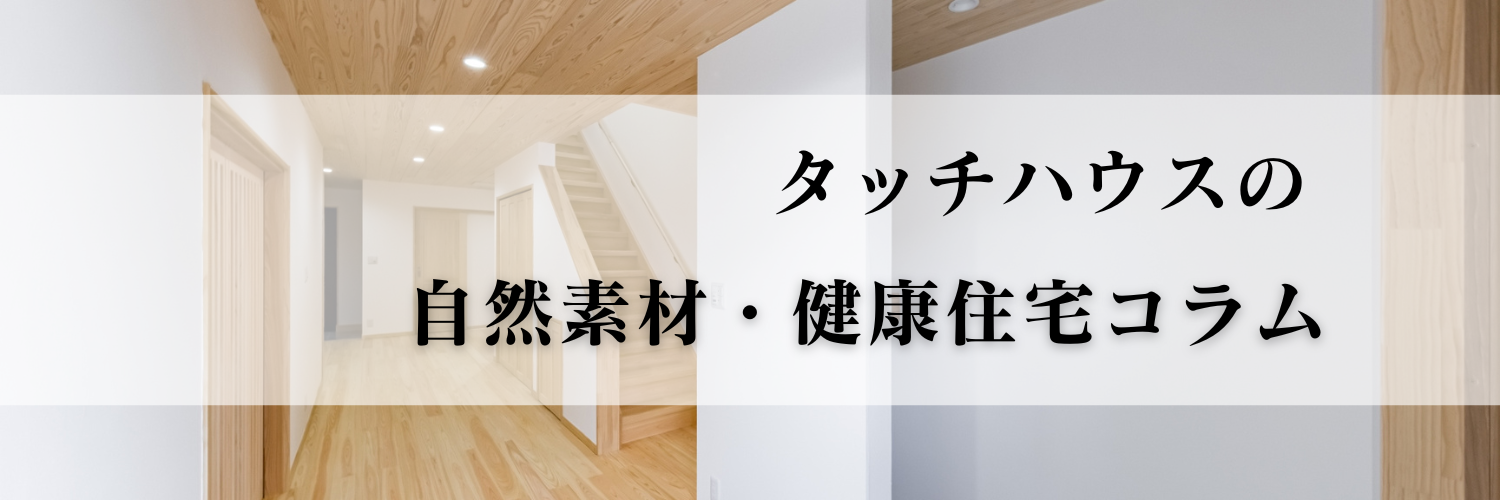 タッチハウスの自然素材・健康住宅コラム