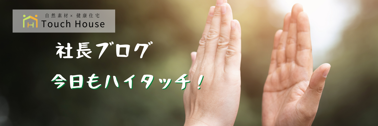 タッチハウス社長ブログ「今日もハイタッチ！」