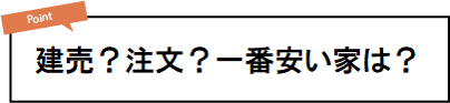 建売？注文？一番安い家は？